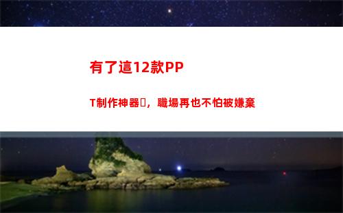 有了這12款PPT制作神器，職場再也不怕被嫌棄